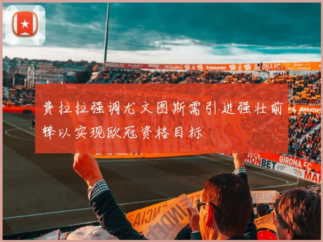 费拉拉强调尤文图斯需引进强壮前锋以实现欧冠资格目标
