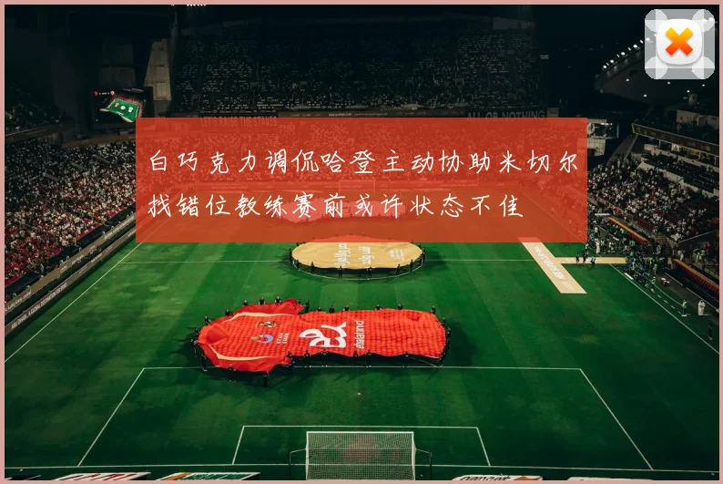 白巧克力调侃哈登主动协助米切尔找错位教练赛前或许状态不佳