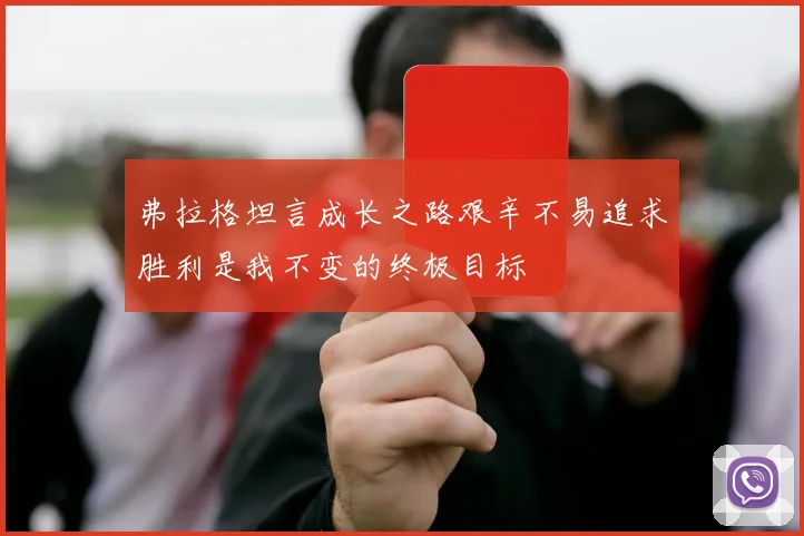 弗拉格坦言成长之路艰辛不易追求胜利是我不变的终极目标