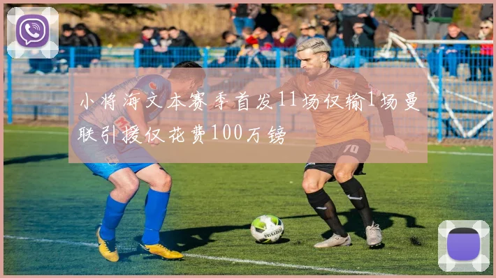 小将海文本赛季首发11场仅输1场曼联引援仅花费100万镑