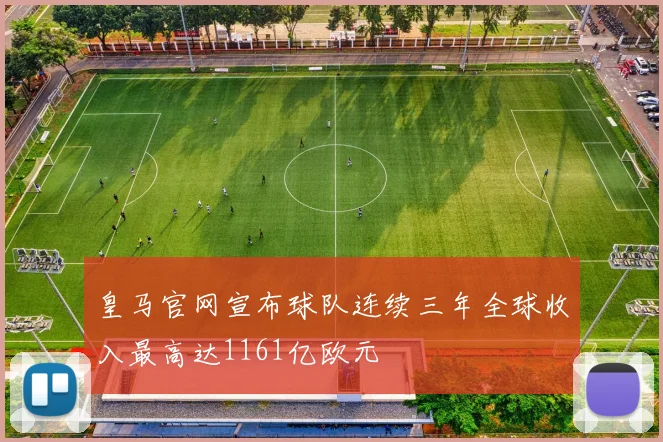皇马官网宣布球队连续三年全球收入最高达1161亿欧元