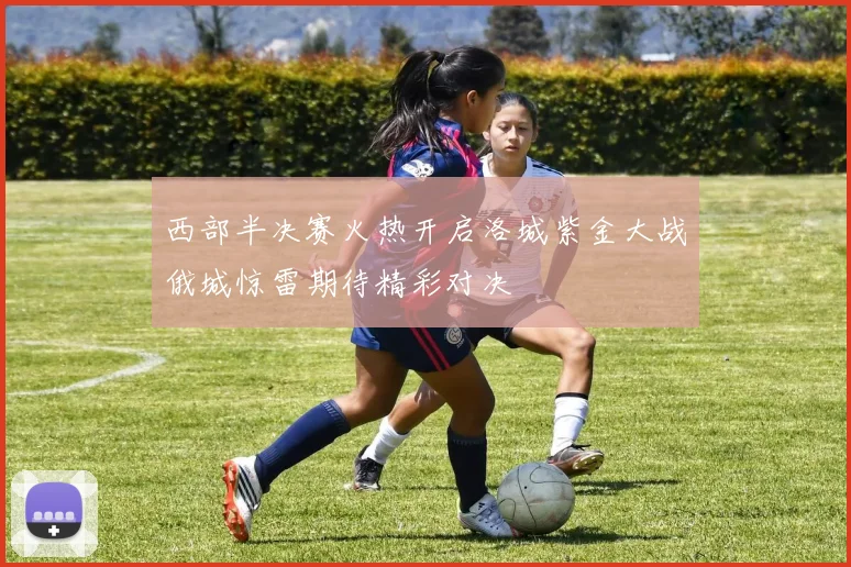 西部半决赛火热开启洛城紫金大战俄城惊雷期待精彩对决